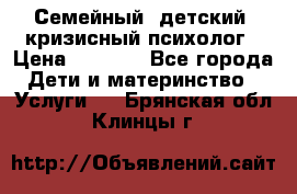 Семейный, детский, кризисный психолог › Цена ­ 2 000 - Все города Дети и материнство » Услуги   . Брянская обл.,Клинцы г.